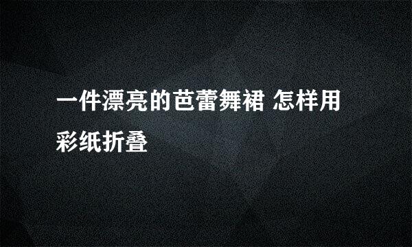 一件漂亮的芭蕾舞裙 怎样用彩纸折叠