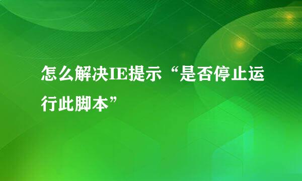 怎么解决IE提示“是否停止运行此脚本”