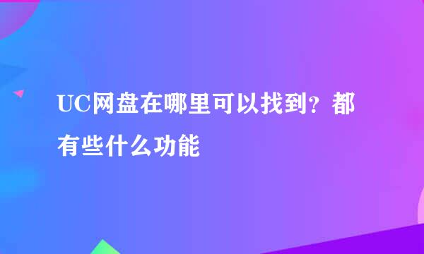 UC网盘在哪里可以找到？都有些什么功能