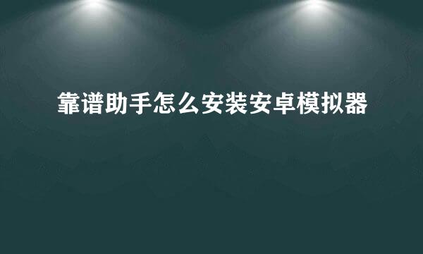 靠谱助手怎么安装安卓模拟器