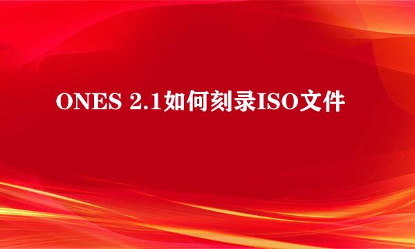 ONES 2.1如何刻录ISO文件