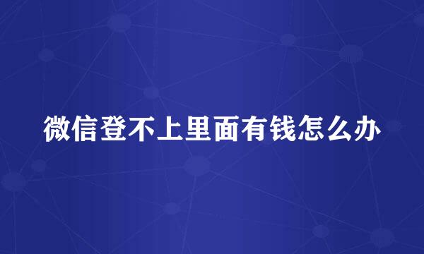 微信登不上里面有钱怎么办