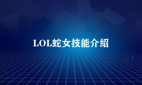 LOL蛇女技能介绍