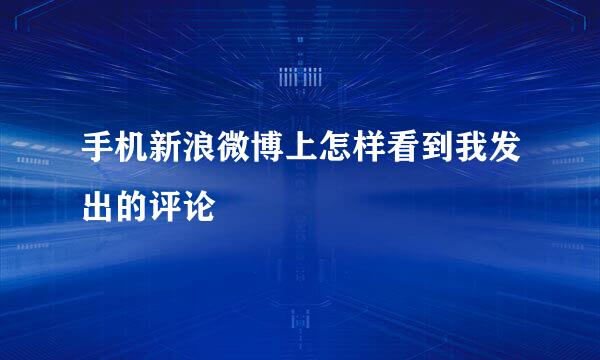 手机新浪微博上怎样看到我发出的评论