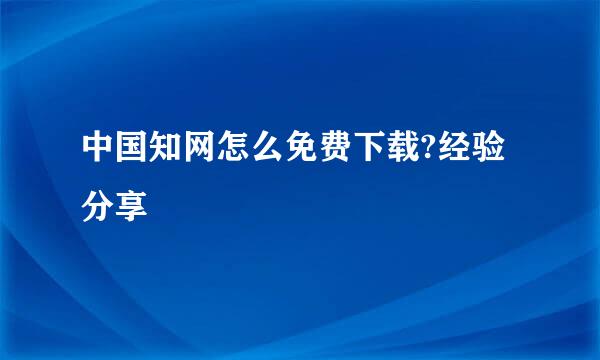 中国知网怎么免费下载?经验分享