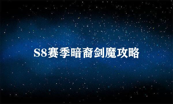 S8赛季暗裔剑魔攻略