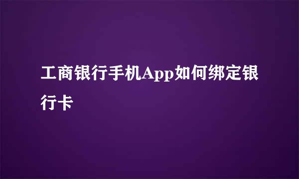 工商银行手机App如何绑定银行卡