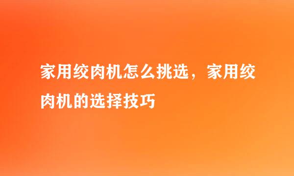 家用绞肉机怎么挑选，家用绞肉机的选择技巧