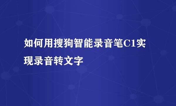 如何用搜狗智能录音笔C1实现录音转文字