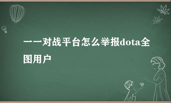 一一对战平台怎么举报dota全图用户