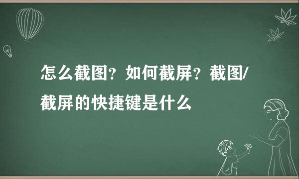 怎么截图？如何截屏？截图/截屏的快捷键是什么