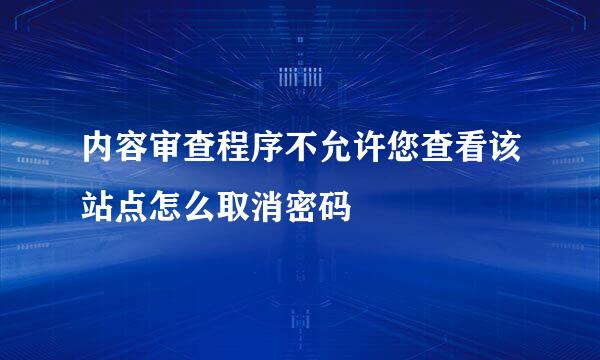 内容审查程序不允许您查看该站点怎么取消密码