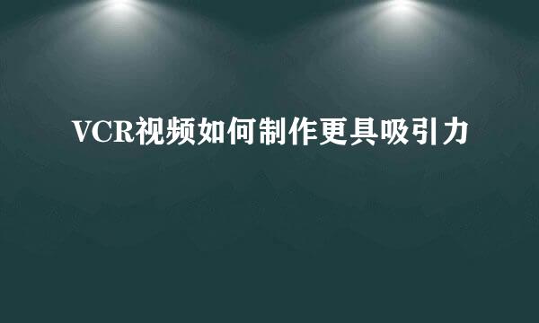 VCR视频如何制作更具吸引力