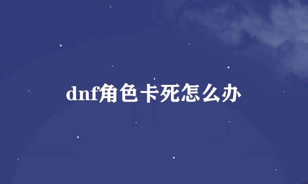 dnf角色卡死怎么办