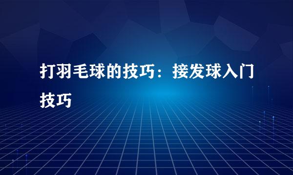 打羽毛球的技巧：接发球入门技巧