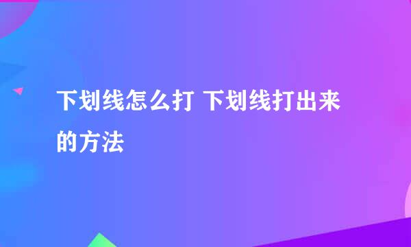 下划线怎么打 下划线打出来的方法