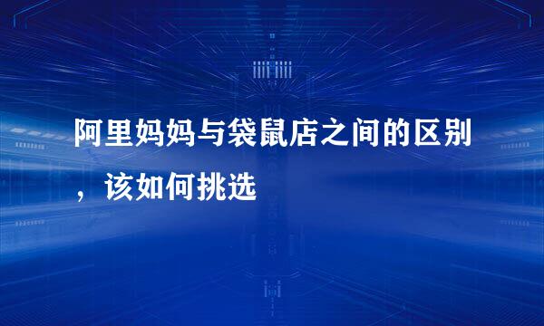 阿里妈妈与袋鼠店之间的区别，该如何挑选