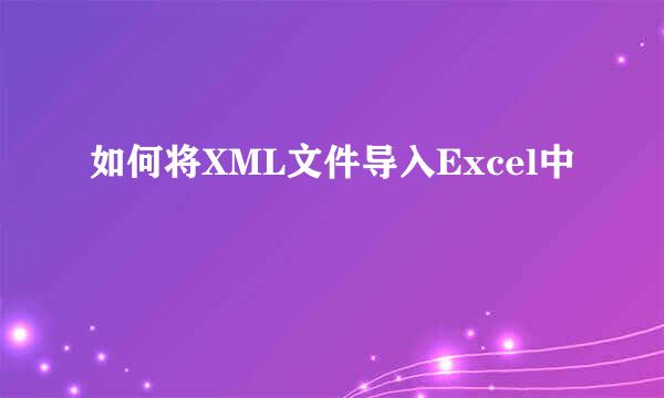 如何将XML文件导入Excel中