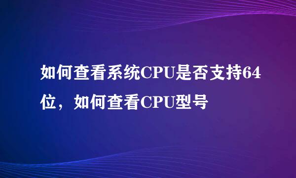 如何查看系统CPU是否支持64位，如何查看CPU型号