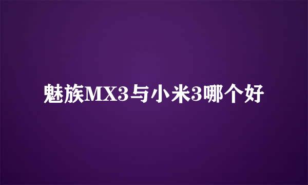 魅族MX3与小米3哪个好