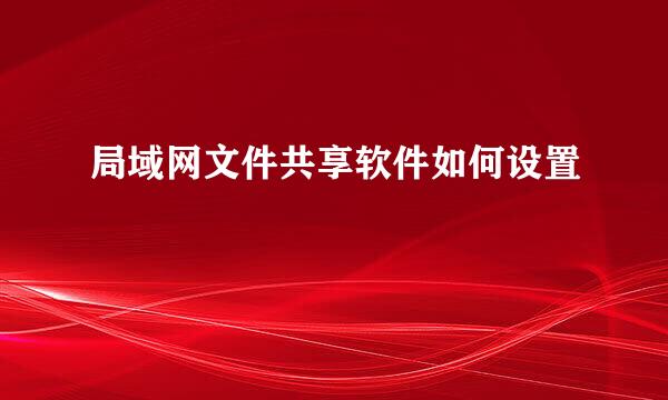 局域网文件共享软件如何设置