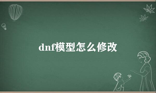 dnf模型怎么修改