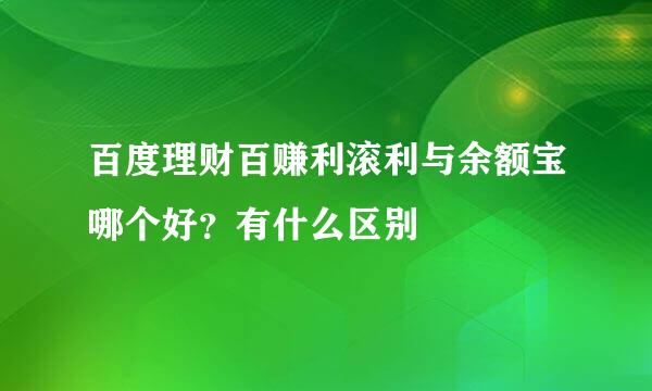 百度理财百赚利滚利与余额宝哪个好？有什么区别