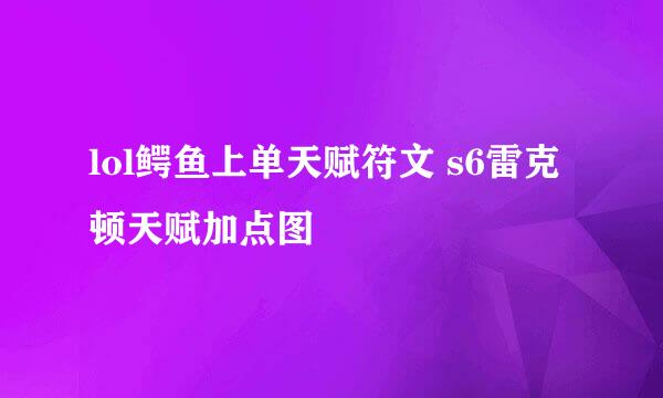 lol鳄鱼上单天赋符文 s6雷克顿天赋加点图