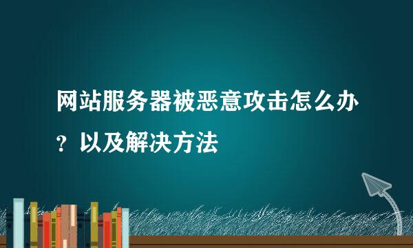 网站服务器被恶意攻击怎么办？以及解决方法