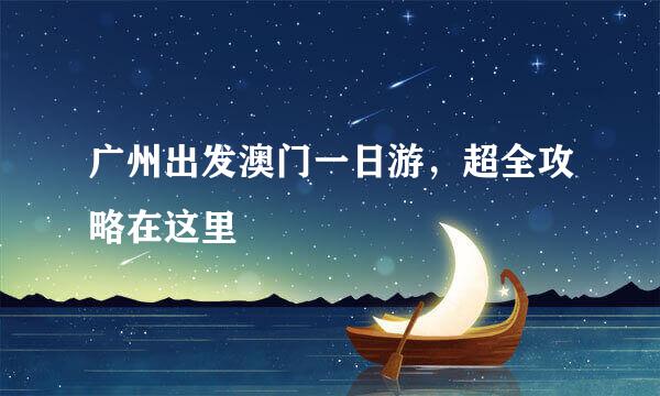 广州出发澳门一日游，超全攻略在这里