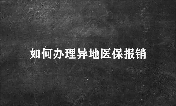 如何办理异地医保报销