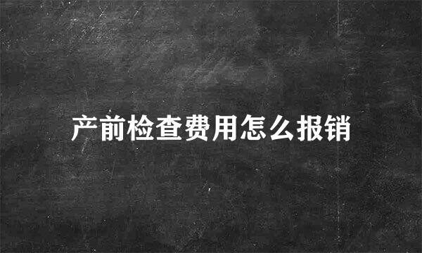 产前检查费用怎么报销