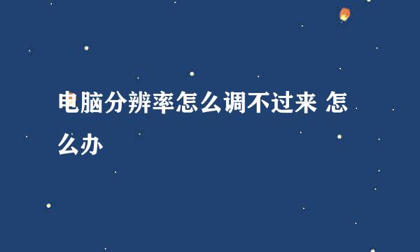 电脑分辨率怎么调不过来 怎么办