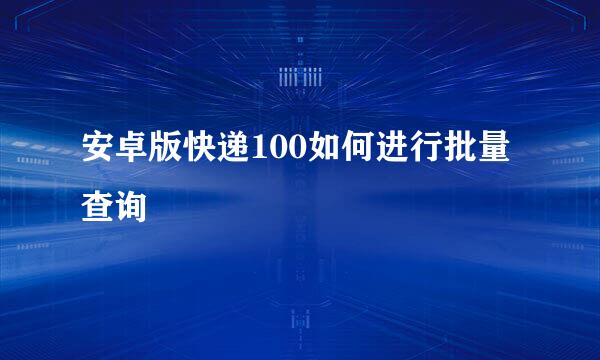 安卓版快递100如何进行批量查询