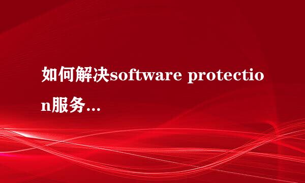 如何解决software protection服务无法启动