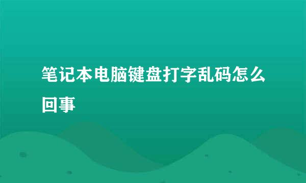 笔记本电脑键盘打字乱码怎么回事