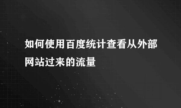 如何使用百度统计查看从外部网站过来的流量