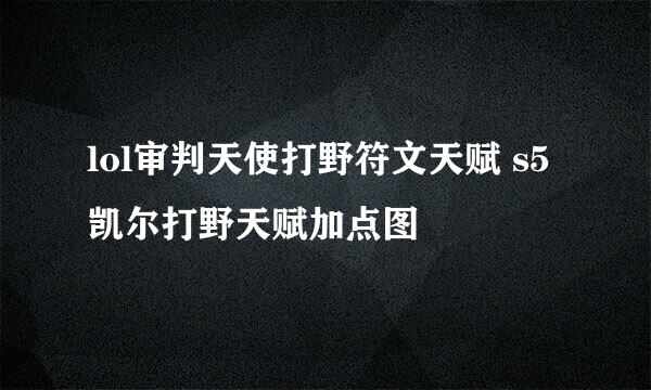 lol审判天使打野符文天赋 s5凯尔打野天赋加点图