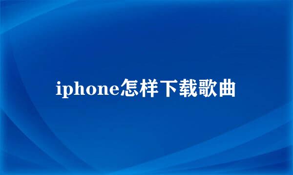 iphone怎样下载歌曲