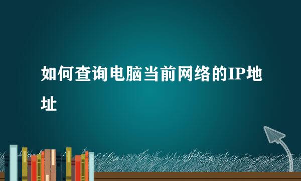 如何查询电脑当前网络的IP地址