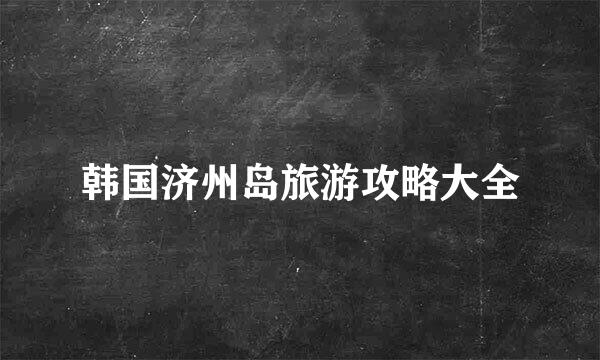 韩国济州岛旅游攻略大全