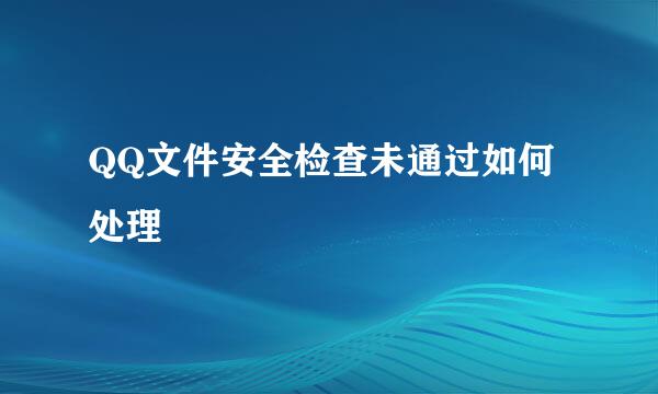 QQ文件安全检查未通过如何处理