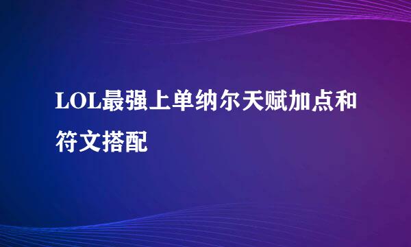 LOL最强上单纳尔天赋加点和符文搭配