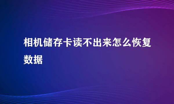 相机储存卡读不出来怎么恢复数据