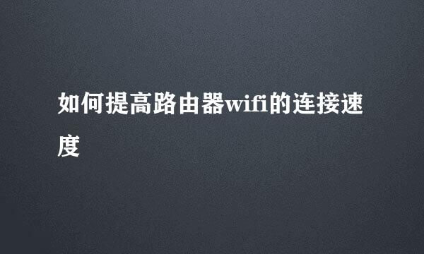 如何提高路由器wifi的连接速度