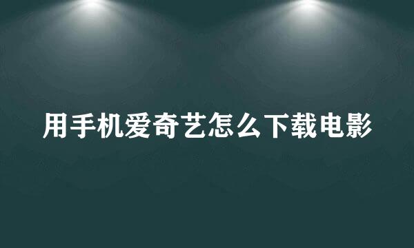 用手机爱奇艺怎么下载电影