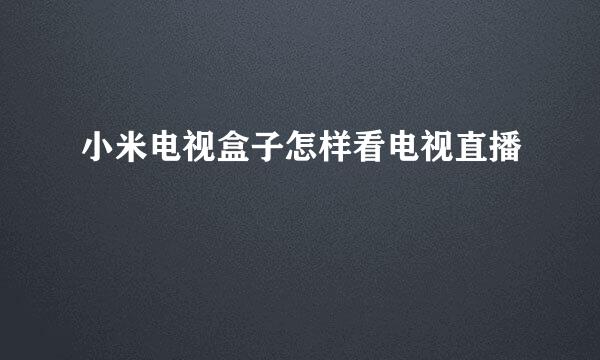 小米电视盒子怎样看电视直播