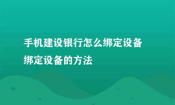 手机建设银行怎么绑定设备 绑定设备的方法