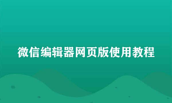 微信编辑器网页版使用教程