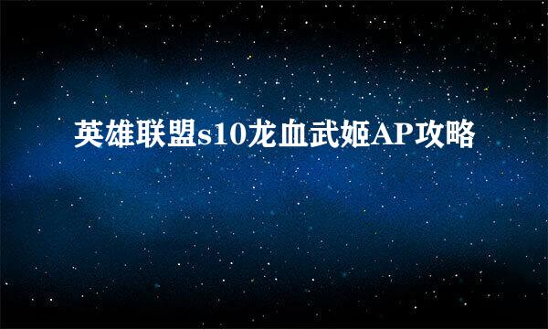 英雄联盟s10龙血武姬AP攻略